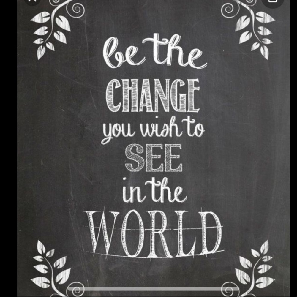 ❤️BE THE CHANGE YOU WISH TO SEE ❤️ 🌎 ❤️